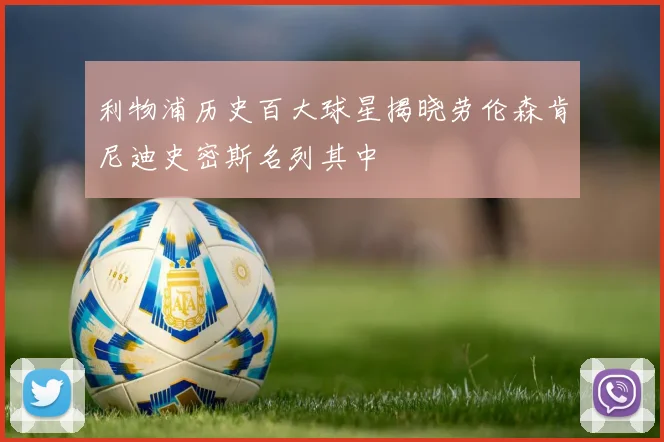利物浦历史百大球星揭晓劳伦森肯尼迪史密斯名列其中