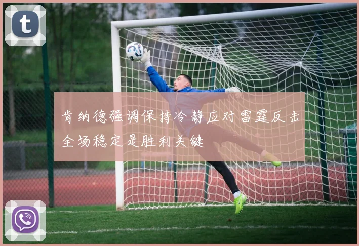 肯纳德强调保持冷静应对雷霆反击全场稳定是胜利关键
