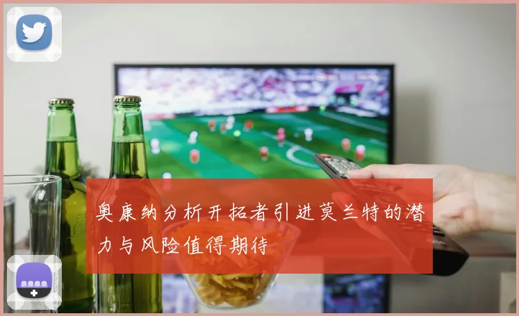 奥康纳分析开拓者引进莫兰特的潜力与风险值得期待