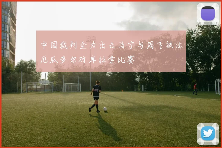 中国裁判全力出击马宁与周飞执法厄瓜多尔对库拉索比赛