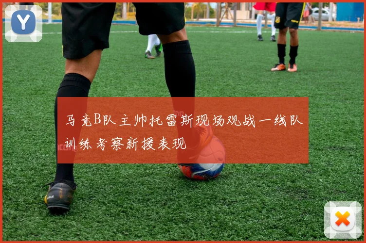 马竞B队主帅托雷斯现场观战一线队训练考察新援表现