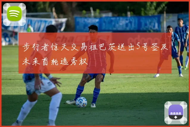 步行者惊天交易祖巴茨送出5号签及未来首轮选秀权