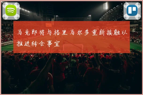 马竞即将与格里马尔多重新接触以推进转会事宜