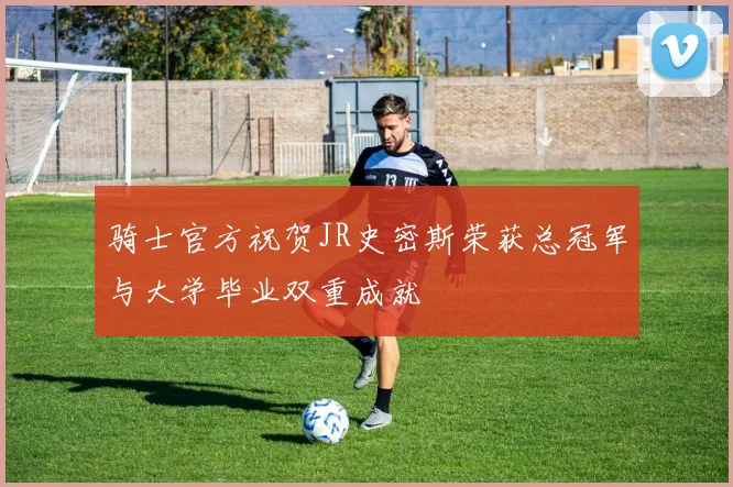 骑士官方祝贺JR史密斯荣获总冠军与大学毕业双重成就